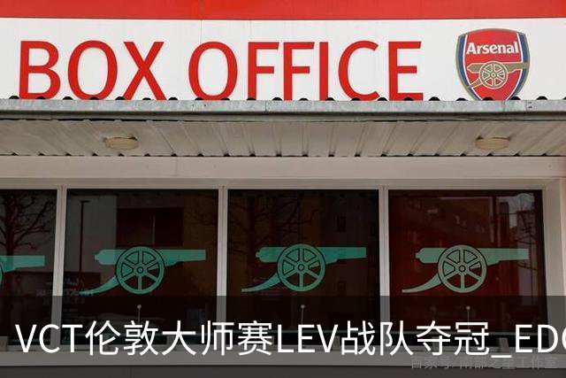 VCT伦敦大师赛LEV战队夺冠 EDG战队获季军